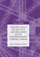 The Spectacle of Politics and Religion in the Contemporary Turkish Cinema di Ebru Thwaites Diken edito da Springer International Publishing