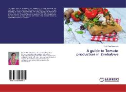 A guide to Tomato production in Zimbabwe di Trish Olga Nyarumbu edito da LAP LAMBERT Academic Publishing