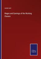 Wages and Earnings of the Working Classes di Leone Levi edito da Salzwasser-Verlag