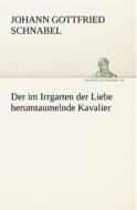 Der im Irrgarten der Liebe herumtaumelnde Kavalier di Johann Gottfried Schnabel edito da TREDITION CLASSICS