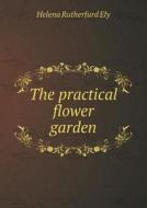 The Practical Flower Garden di Helena Rutherfurd Ely edito da Book On Demand Ltd.