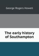 The Early History Of Southampton di George Rogers Howell edito da Book On Demand Ltd.