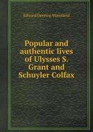 Popular And Authentic Lives Of Ulysses S. Grant And Schuyler Colfax di Edward Deering Mansfield edito da Book On Demand Ltd.