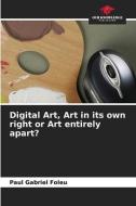 Digital Art, Art in its own right or Art entirely apart? di Paul Gabriel Foleu edito da Our Knowledge Publishing