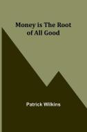 Money is the Root of All Good di Patrick Wilkins edito da Alpha Editions