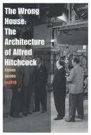 The Wrong House - the Architecture of Alfred Hitchcock di Steven (University of Ghent Belgium) Jacobs edito da Netherlands Architecture Institute (NAi Uitgevers/Publishers