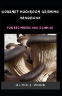 Gourmet Mushroom Growing Handbook For Beginners And Dummies di J. WOOD OLIVIA J. WOOD edito da Independently Published