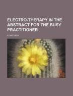 Electro-therapy In The Abstract For The Busy Practitioner di Anthony Matijaca edito da General Books Llc