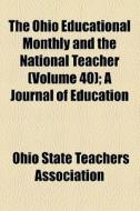 The Ohio Educational Monthly And The National Teacher (volume 40); A Journal Of Education di Ohio State Teachers Association edito da General Books Llc