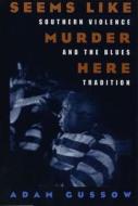 Seems Like Murder Here: Southern Violence and the Blues Tradition di Adam Gussow edito da UNIV OF CHICAGO PR