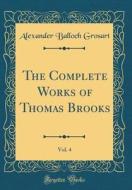 The Complete Works of Thomas Brooks, Vol. 4 (Classic Reprint) di Alexander Balloch Grosart edito da Forgotten Books