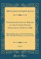 Nineteenth Annual Report of the United States Geological Survey, 1898, Vol. 6: Mineral Resources of the United States, 1897, Metallic Products, Coal, di United States Geological Survey edito da Forgotten Books