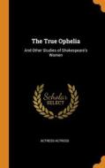 The True Ophelia di Actress Actress Actress edito da Franklin Classics