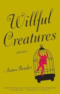 Willful Creatures di Aimee Bender edito da ANCHOR