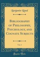 Bibliography of Philosophy, Psychology, and Cognate Subjects, Vol. 2 (Classic Reprint) di Benjamin Rand edito da Forgotten Books