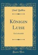 Knigin Luise: Ein Lebensbild (Classic Reprint) di Paul Bailleu edito da Forgotten Books