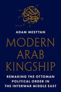 Modern Arab Kingship di Adam Mestyan edito da Princeton University Press