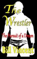 The Wrestler: The Pursuit of a Dream di Bill Vincent edito da Revival Waves of Glory