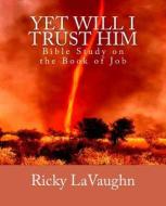 Yet Will I Trust Him: Bible Study on the Book of Job di Ricky Lavaughn edito da Lavauri Publishing House