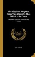 The Pilgrim's Progress, From This World To That Which Is To Come: Delivered Under The Simlitude Of A Dream di John Bunyan edito da WENTWORTH PR