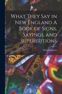 What They Say in New England A Book of Signs, Sayings, and Superstitions di Clifton Johnson edito da LEGARE STREET PR