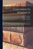 Children In Bondage: A Complete And Careful Presentation Of The Anxious Problem Of Child Labor-its Causes, Its Crimes, And Its Cure di Edwin Markham, George Creel edito da LEGARE STREET PR