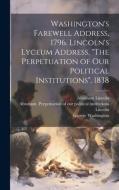 Washington's Farewell Address, 1796. Lincoln's Lyceum Address, "The Perpetuation of Our Political Institutions", 1838 di George Washington, Abraham Lincoln edito da HASSELL STREET PR
