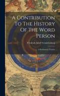 A Contribution To The History Of The Word Person: A Posthumous Treatise di Friedrich Adolf Trendelenburg edito da LEGARE STREET PR