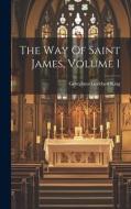 The Way Of Saint James, Volume 1 di Georgiana Goddard King edito da LEGARE STREET PR