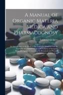 A Manual of Organic Materia Medica and Pharmacognosy; an Introduction to the Study of the Vegetable Kingdom and the Vegetable and Animal Drugs (with S di Lucius Elmer Sayre edito da LEGARE STREET PR