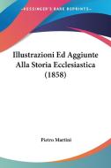 Illustrazioni Ed Aggiunte Alla Storia Ecclesiastica (1858) di Pietro Martini edito da Kessinger Publishing