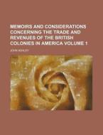 Memoirs and Considerations Concerning the Trade and Revenues of the British Colonies in America Volume 1 di John Ashley edito da Rarebooksclub.com