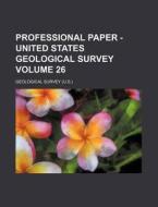 Professional Paper - United States Geological Survey Volume 26 di Geological Survey edito da Rarebooksclub.com