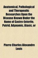 Anatomical, Pathological And Therapeutic di Pierre Charles Alexandre Louis edito da General Books