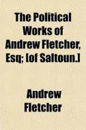 The Political Works Of Andrew Fletcher, di Andrew Fletcher edito da General Books