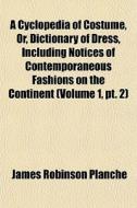 A Cyclopedia Of Costume, Or, Dictionary di James Robinson Planch edito da General Books