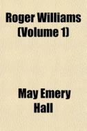 Roger Williams Volume 1 di May Emery Hall edito da General Books
