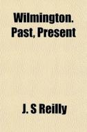 Wilmington. Past, Present di J. S. Reilly edito da General Books