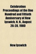 Celebration Proceedings Of The One Hundr di New Ipswich edito da General Books