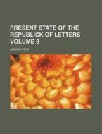 Present State of the Republick of Letters Volume 8 di Andrew Reid edito da Rarebooksclub.com