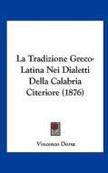 La Tradizione Greco-Latina Nei Dialetti Della Calabria Citeriore (1876) di Vincenzo Dorsa edito da Kessinger Publishing