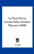 Le Droit de La Guerre Selon Grotius: Discours (1898) di A. Caill edito da Kessinger Publishing