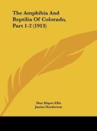 The Amphibia and Reptilia of Colorado, Part 1-2 (1913) di Max Mapes Ellis, Junius Henderson edito da Kessinger Publishing