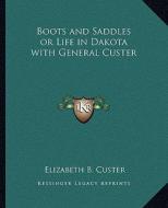 Boots and Saddles or Life in Dakota with General Custer di Elizabeth B. Custer edito da Kessinger Publishing