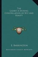 The Ladies! a Shining Constellation of Wit and Beauty di E. Barrington edito da Kessinger Publishing