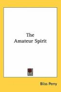 The Amateur Spirit di Bliss Perry edito da Kessinger Publishing