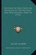 Historische Und Critische Beytrage Zu Der Historie Der Eidsgenossen, Part 3-4 (1739) di Jacob Lauffer edito da Kessinger Publishing