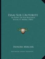 Essai Sur L'Autorite: Au Point de Vue Religieux, Social Et Moral (1866) di Honore Mercier edito da Kessinger Publishing