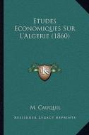 Etudes Economiques Sur L'Algerie (1860) di M. Cauquil edito da Kessinger Publishing