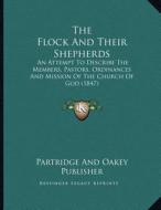 The Flock and Their Shepherds: An Attempt to Describe the Members, Pastors, Ordinances and Mission of the Church of God (1847) di Partridge and Oakey Publisher edito da Kessinger Publishing